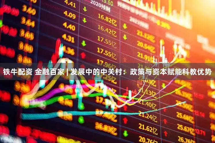 铁牛配资 金融百家 | 发展中的中关村：政策与资本赋能科教优势