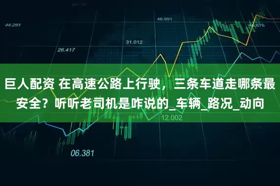 巨人配资 在高速公路上行驶，三条车道走哪条最安全？听听老司机是咋说的_车辆_路况_动向