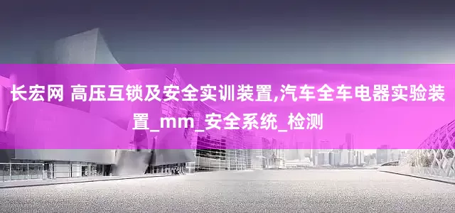长宏网 高压互锁及安全实训装置,汽车全车电器实验装置_mm_安全系统_检测