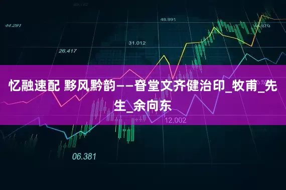 忆融速配 黟风黔韵——眘堂文齐健治印_牧甫_先生_余向东