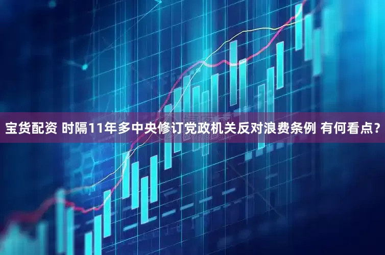 宝货配资 时隔11年多中央修订党政机关反对浪费条例 有何看点？