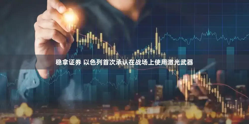 稳拿证券 以色列首次承认在战场上使用激光武器