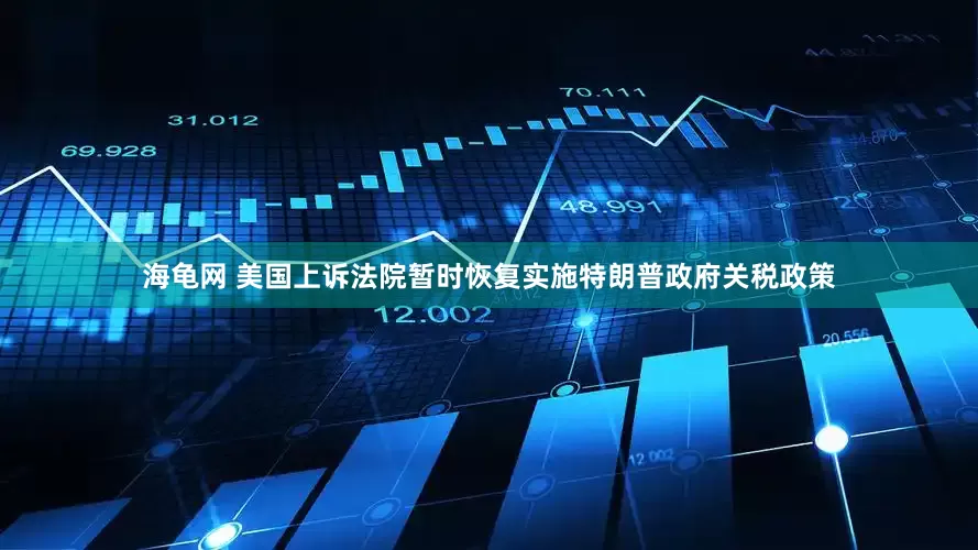 海龟网 美国上诉法院暂时恢复实施特朗普政府关税政策