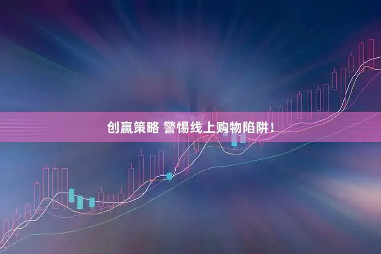 创赢策略 警惕线上购物陷阱！