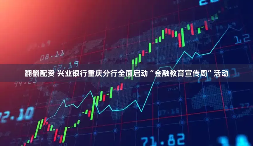 翻翻配资 兴业银行重庆分行全面启动“金融教育宣传周”活动