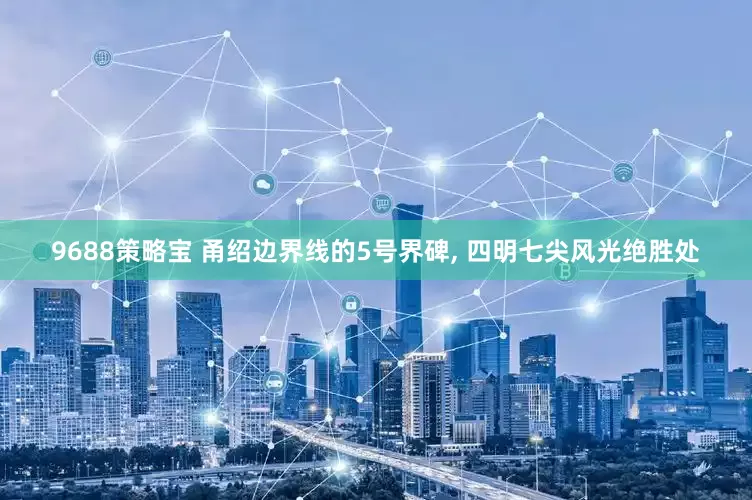 9688策略宝 甬绍边界线的5号界碑, 四明七尖风光绝胜处