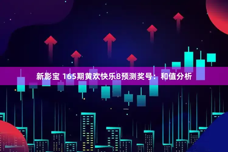 新影宝 165期黄欢快乐8预测奖号：和值分析
