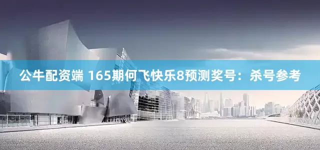公牛配资端 165期何飞快乐8预测奖号：杀号参考
